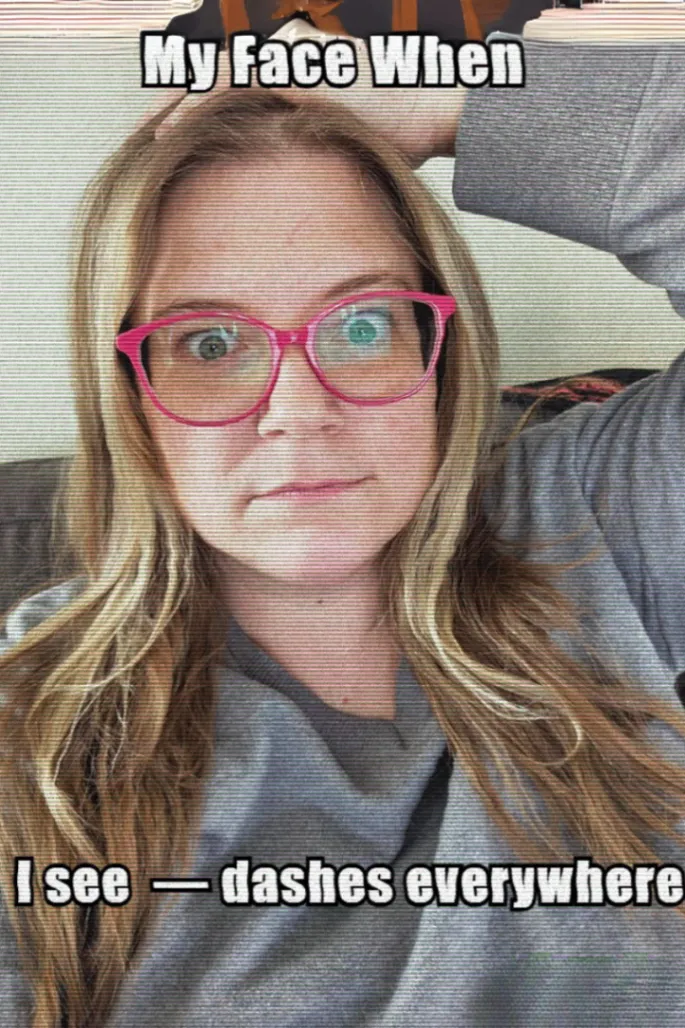 Meme photo of Randi with the caption “My Face When” above and “I see dashes everywhere” below